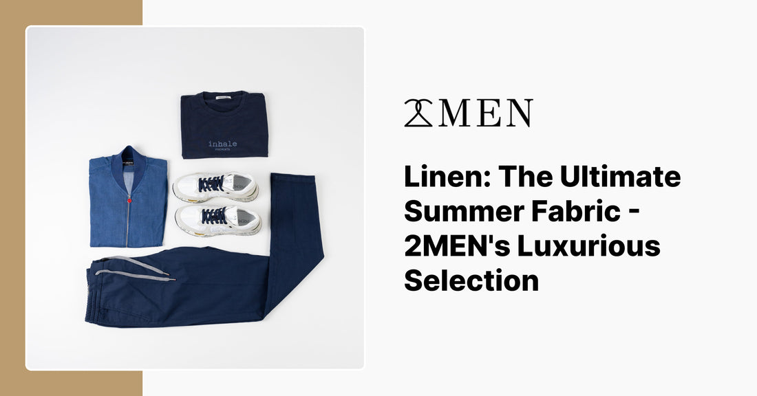 Linen: The Ultimate Summer Fabric - 2MEN's Luxurious Selection
