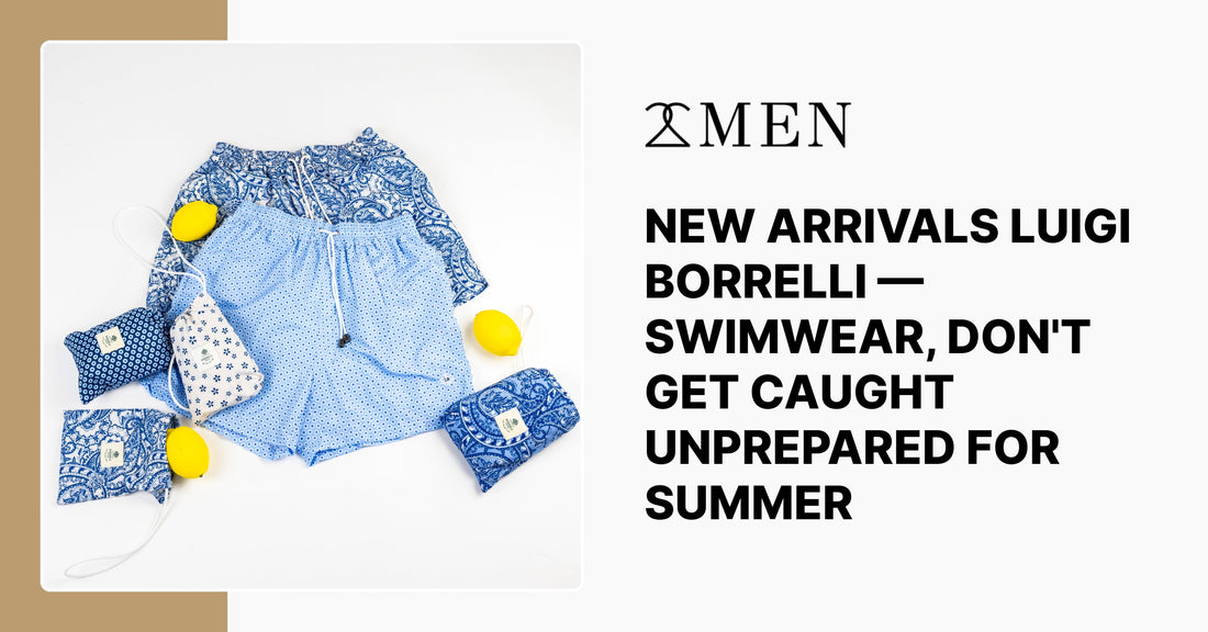 NEW ARRIVALS LUIGI BORRELLI — SWIMWEAR, DON'T GET CAUGHT UNPREPARED FOR SUMMER