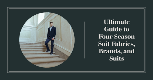 Ultimate Guide to Four Season Suit Fabrics, Brands, and Suits