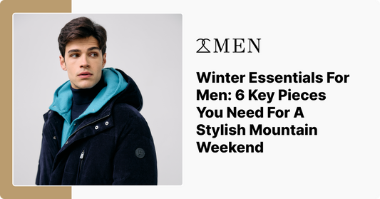 Winter Essentials For Men: 6 Key Pieces You Need For A Stylish Mountain Weekend